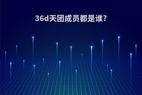 36d天团成员都是谁?