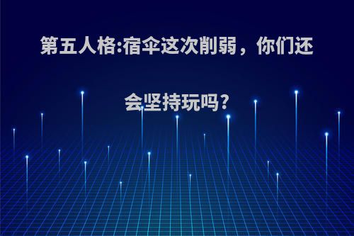 第五人格:宿伞这次削弱，你们还会坚持玩吗?