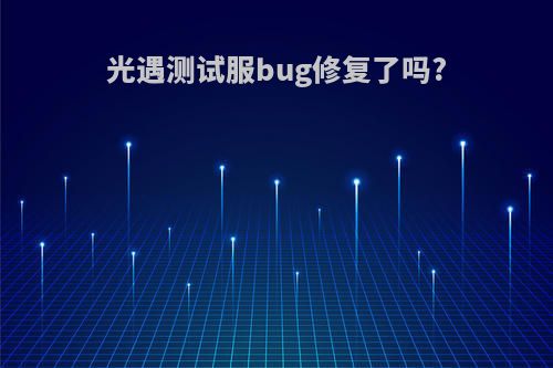 光遇测试服bug修复了吗?