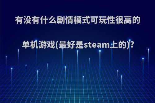 有没有什么剧情模式可玩性很高的单机游戏(最好是steam上的)?