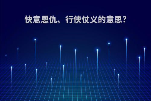 快意恩仇、行侠仗义的意思?