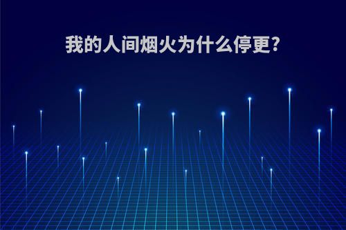 我的人间烟火为什么停更?