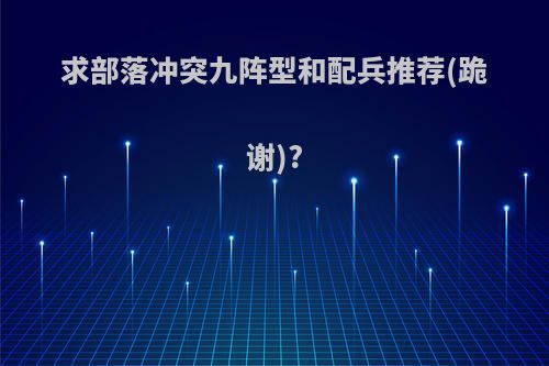 求部落冲突九阵型和配兵推荐(跪谢)?