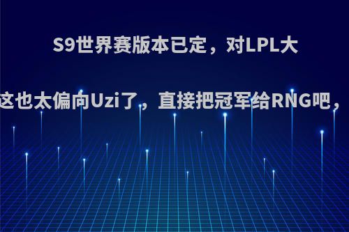 S9世界赛版本已定，对LPL大好!网友:这也太偏向Uzi了，直接把冠军给RNG吧，你怎么看