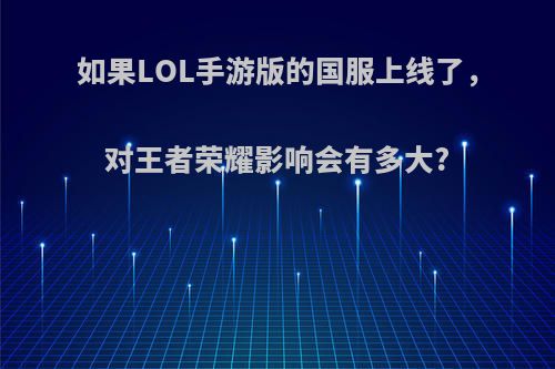 如果LOL手游版的国服上线了，对王者荣耀影响会有多大?