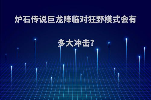 炉石传说巨龙降临对狂野模式会有多大冲击?