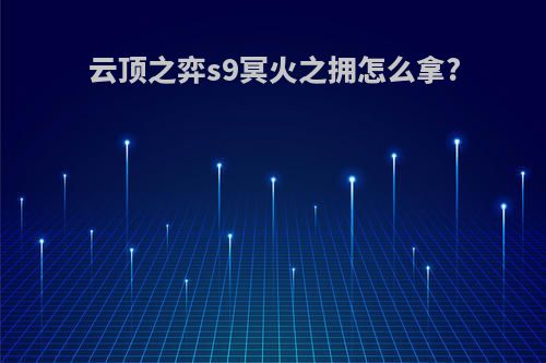 云顶之弈s9冥火之拥怎么拿?
