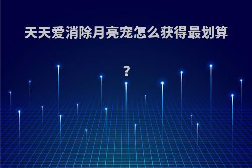 天天爱消除月亮宠怎么获得最划算?