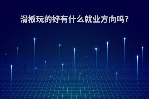 滑板玩的好有什么就业方向吗?