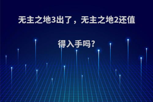 无主之地3出了，无主之地2还值得入手吗?