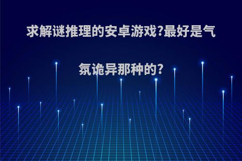 求解谜推理的安卓游戏?最好是气氛诡异那种的?