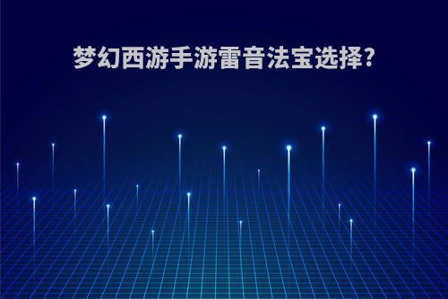 梦幻西游手游雷音法宝选择?