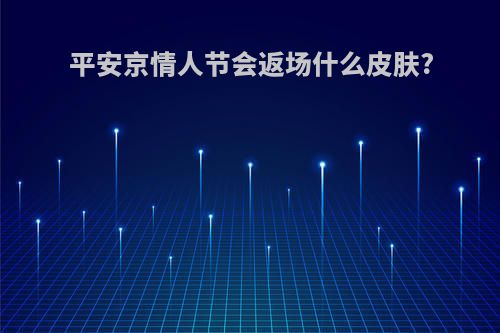 平安京情人节会返场什么皮肤?