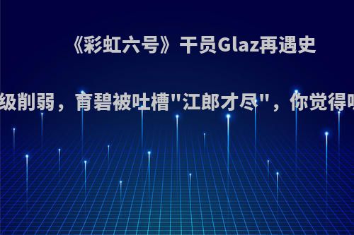 《彩虹六号》干员Glaz再遇史诗级削弱，育碧被吐槽