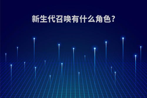 新生代召唤有什么角色?