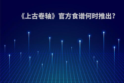 《上古卷轴》官方食谱何时推出?