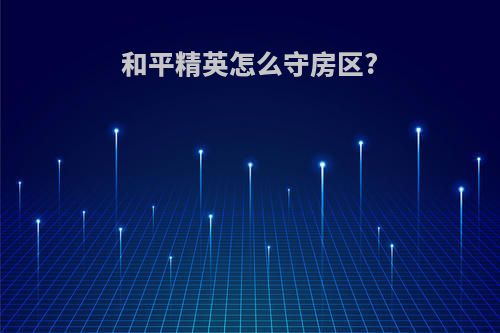 和平精英怎么守房区?