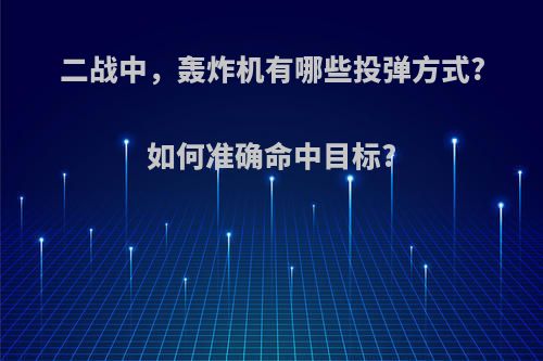 二战中，轰炸机有哪些投弹方式?如何准确命中目标?