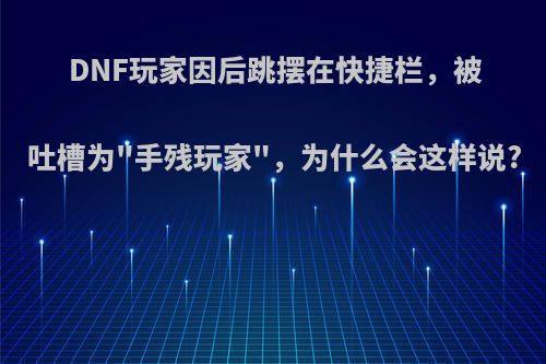 DNF玩家因后跳摆在快捷栏，被吐槽为