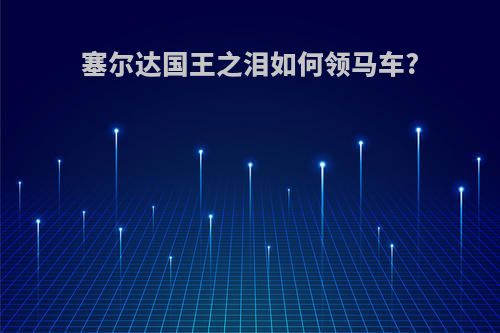 塞尔达国王之泪如何领马车?