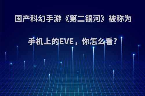 国产科幻手游《第二银河》被称为手机上的EVE，你怎么看?