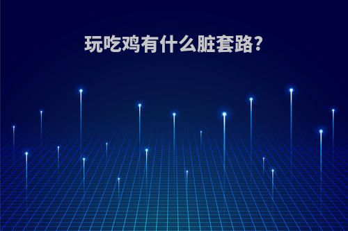 玩吃鸡有什么脏套路?