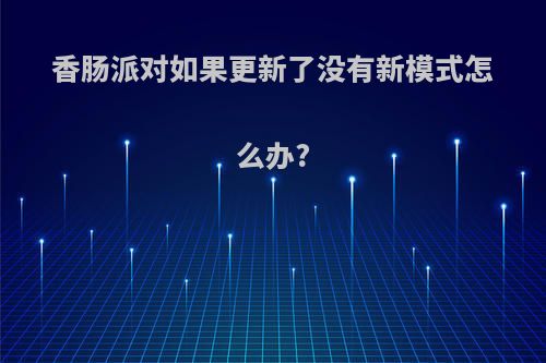 香肠派对如果更新了没有新模式怎么办?
