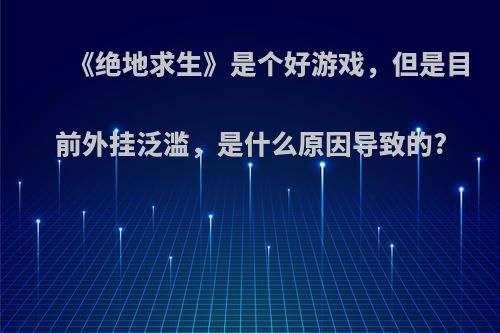 《绝地求生》是个好游戏，但是目前外挂泛滥，是什么原因导致的?