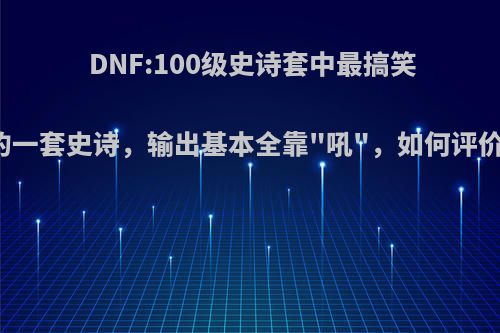 DNF:100级史诗套中最搞笑的一套史诗，输出基本全靠