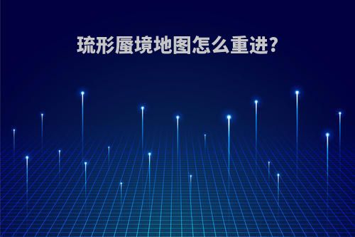 琉形蜃境地图怎么重进?