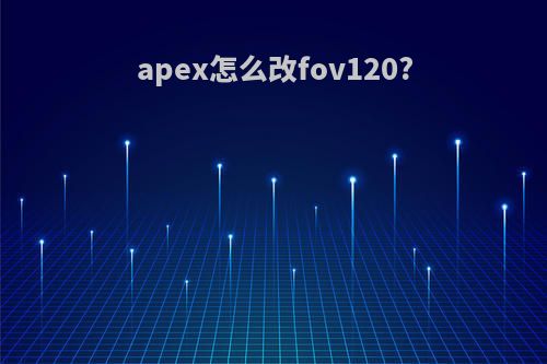 apex怎么改fov120?