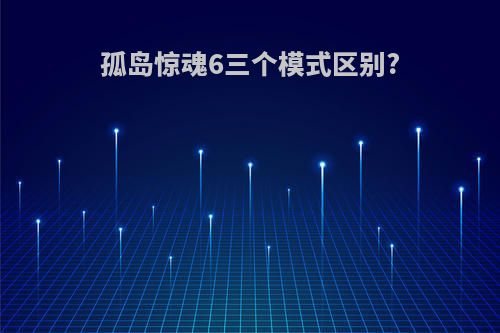 孤岛惊魂6三个模式区别?