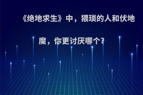 《绝地求生》中，猥琐的人和伏地魔，你更讨厌哪个?