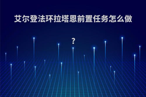 艾尔登法环拉塔恩前置任务怎么做?