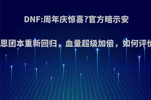 DNF:周年庆惊喜?官方暗示安徒恩团本重新回归，血量超级加倍，如何评价?