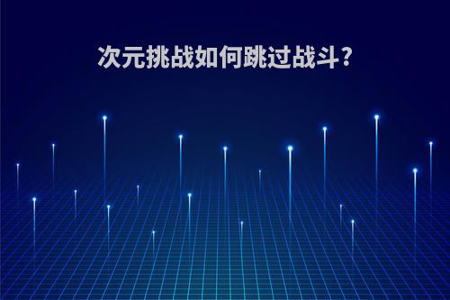 次元挑战如何跳过战斗?