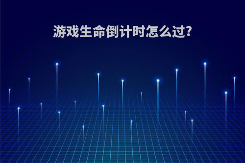 游戏生命倒计时怎么过?