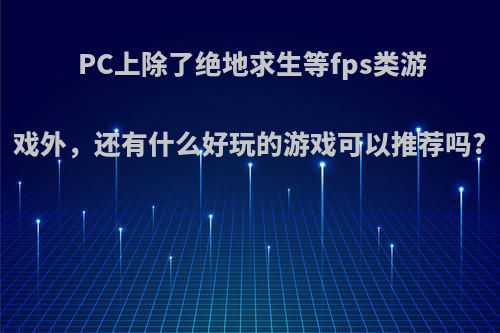 PC上除了绝地求生等fps类游戏外，还有什么好玩的游戏可以推荐吗?