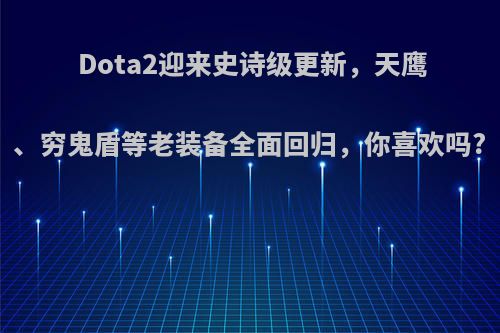 Dota2迎来史诗级更新，天鹰、穷鬼盾等老装备全面回归，你喜欢吗?