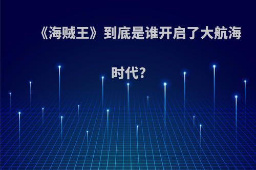 《海贼王》到底是谁开启了大航海时代?