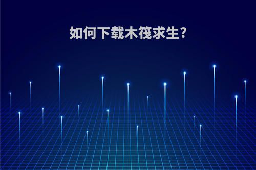 如何下载木筏求生?