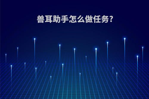 兽耳助手怎么做任务?