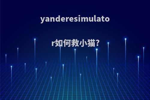 yanderesimulator如何救小猫?