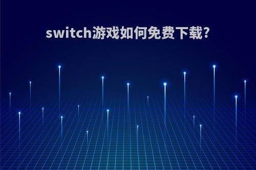 switch游戏如何免费下载?