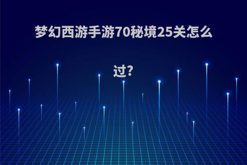 梦幻西游手游70秘境25关怎么过?