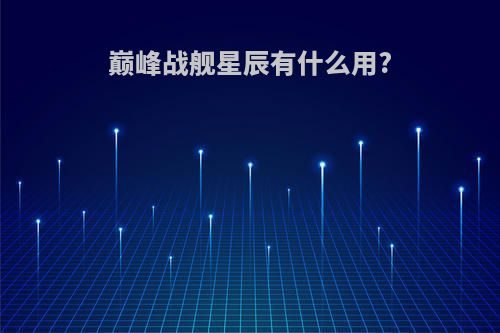 巅峰战舰星辰有什么用?