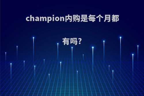 champion内购是每个月都有吗?