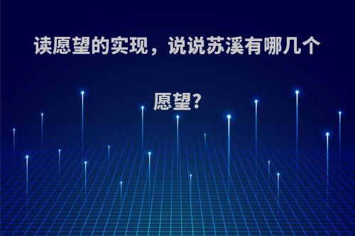 读愿望的实现，说说苏溪有哪几个愿望?
