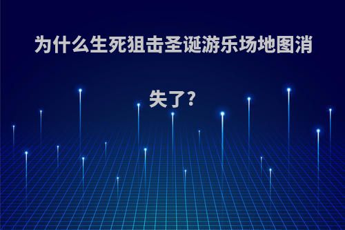 为什么生死狙击圣诞游乐场地图消失了?