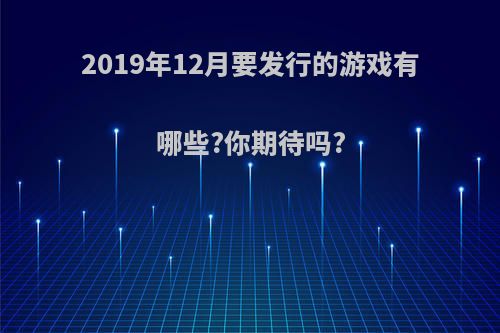 2019年12月要发行的游戏有哪些?你期待吗?